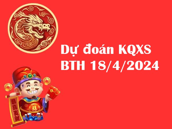 Dự đoán KQXS Bình Thuận 18/4/2024 hôm nay