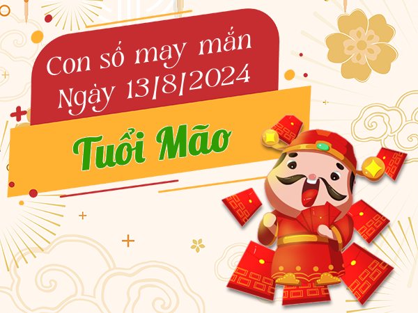 Con số may mắn tuổi Mão hôm nay ngày 13/8/2024 lộc lá đầy nhà