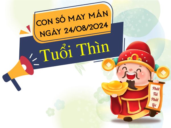 Con số may mắn tuổi Thìn hôm nay ngày 24/8/2024 rước lộc về