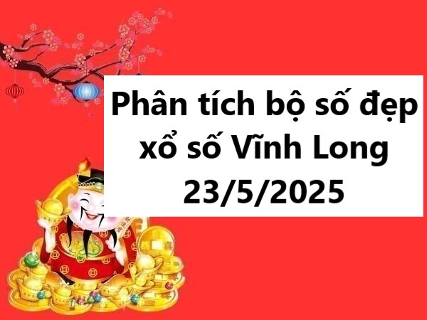 Phân tích bộ số đẹp xổ số Vĩnh Long 23/5/2025 thứ 6