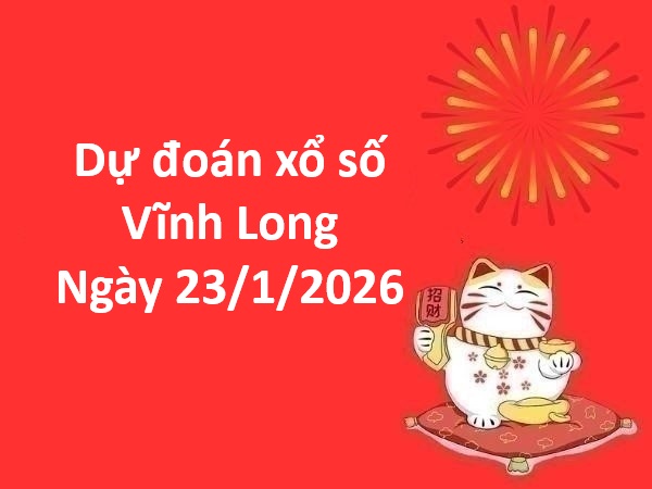 Dự đoán xổ số Vĩnh Long ngày 23 tháng 1 thứ 6 chuẩn xác